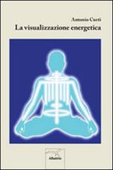 La visualizzazione energetica di Antonio Curti edito da Gruppo Albatros Il Filo