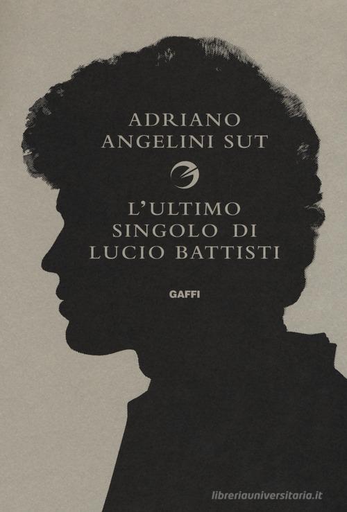 L' ultimo singolo di Lucio Battisti di Adriano Angelini Sut edito da Gaffi Editore in Roma
