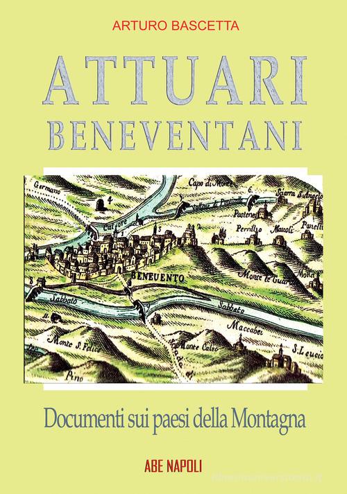 Attuari beneventani. Documenti sui paesi della Montagna di San Giorgio aggregata a Montefusco nella provincia di Principato Ultra Benevento di Arturo Bascetta edito da ABE
