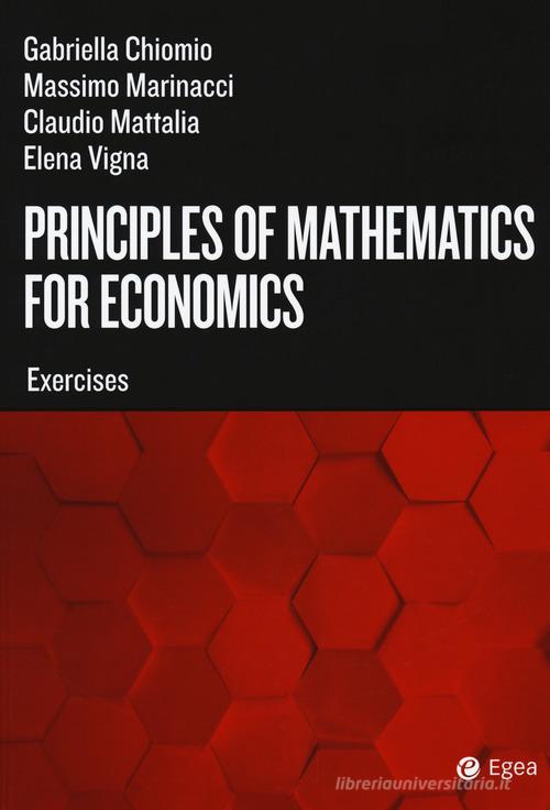 Principles of mathematics for economics. Exercises di Gabriella Chiomio, Massimo Marinacci, Claudio Mattalia edito da EGEA Tools