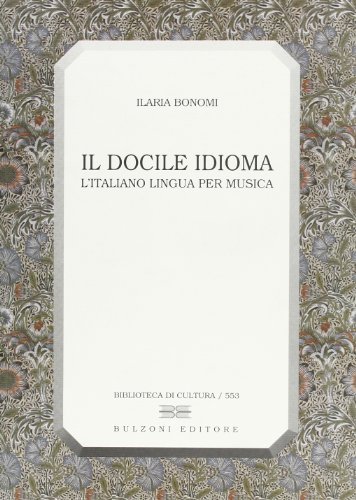 Il docile idioma. L'italiano lingua per musica di Ilaria Bonomi edito da Bulzoni