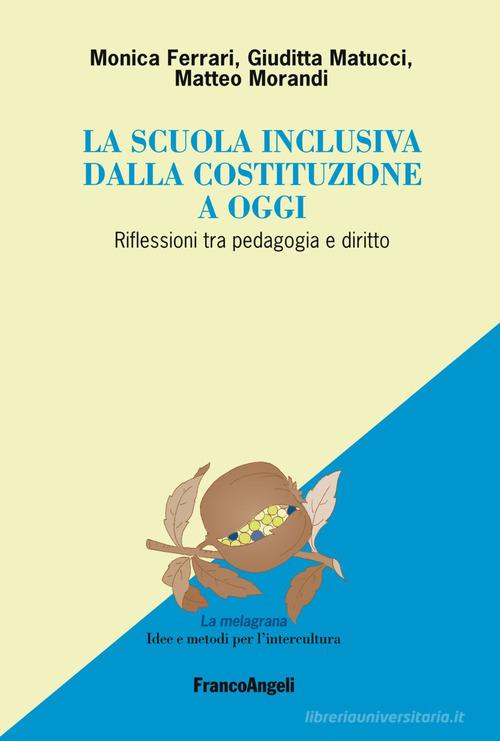 La scuola inclusiva dalla Costituzione a oggi. Riflessioni tra pedagogia e diritto di Monica Ferrari, Giuditta Matucci, Matteo Morandi edito da Franco Angeli