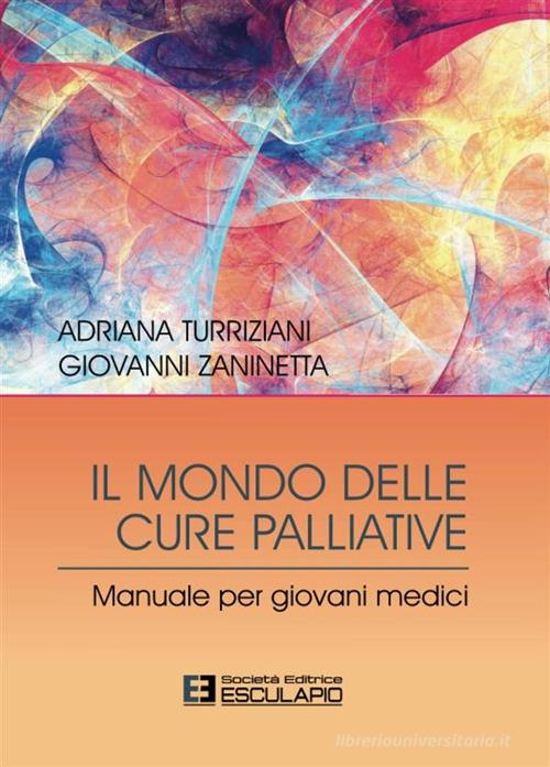 Il mondo delle cure palliative. Manuale per giovani medici di Adriana Turriziani, Giovanni Zaninetta edito da Esculapio