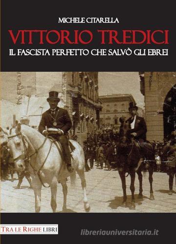 Vittorio Tredici il fascista perfetto che salvò gli ebrei di Michele Citarella edito da Tra le righe libri