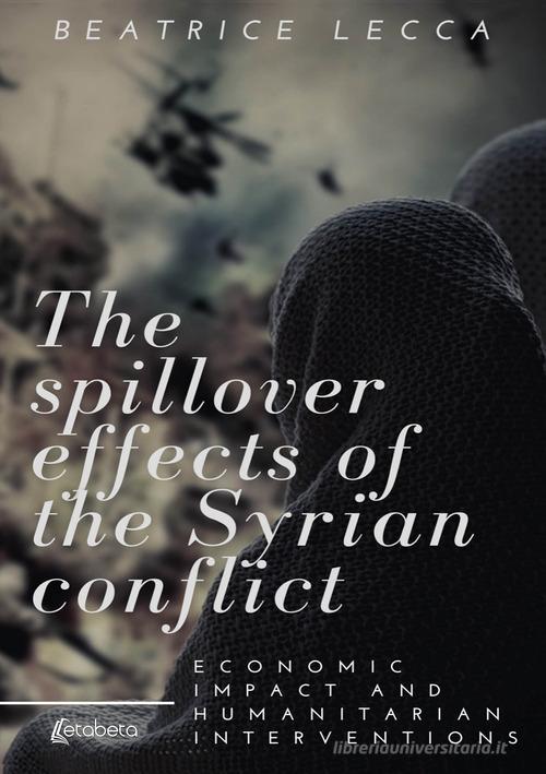 The spillover effects of the Syrian conflict. Economic impact and humanitarian interventions di Beatrice Lecca edito da EBS Print
