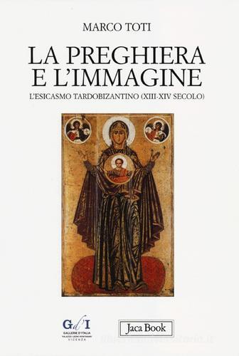 La preghiera e l'immagine. L'esicasmo tardobizantino (XIII-XIV secolo) di Marco Toti edito da Jaca Book