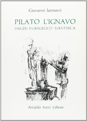 Pilato l'ignavo. Esegesi evangelico-dantesca di Giovanni Iannucci edito da Forni