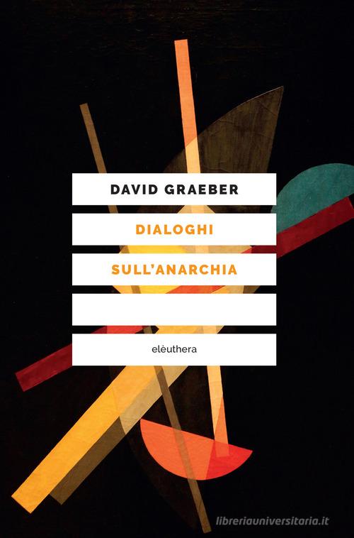 Dialoghi sull'anarchia di David Graeber, Mehdi Belhaj Kacem, Nika Dubrovsky edito da Elèuthera