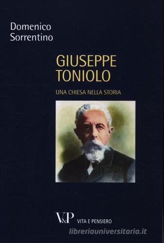 Giuseppe Toniolo. Una Chiesa nella storia di Domenico Sorrentino edito da Vita e Pensiero