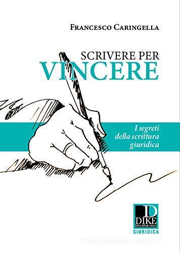 Scrivere per vincere. I segreti della scrittura giuridica di Francesco Caringella edito da Dike Giuridica