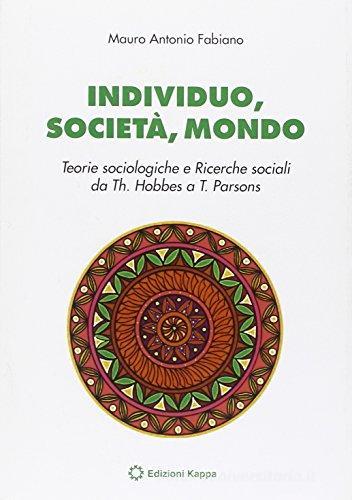 Individuo, società, mondo. Teorie sociologiche e ricerche sociali da Th. Hobbes ea T. Pearson di Mauro Antonio Fabiano edito da Kappa