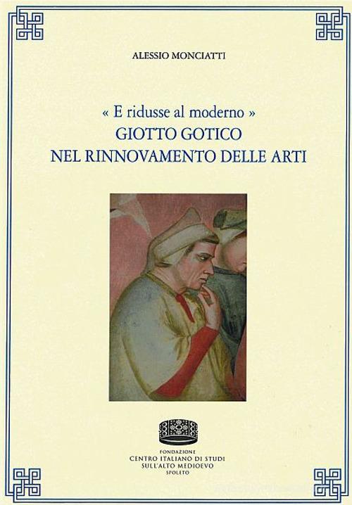 «E ridusse al moderno». Giotto gotico nel rinnovamento delle arti di Alessio Monciatti edito da Fondazione CISAM