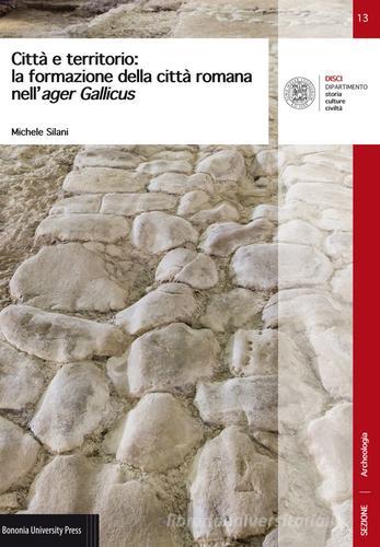 Città e territorio: la formazione della città romana nell'ager Gallicus di Michele Silani edito da Bononia University Press