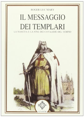 Il messaggio dei Templari. La nascita e la fine dei cavalieri del tempio di Roger-Luc Mary edito da Atanòr