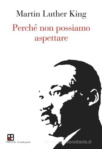 Perché non possiamo aspettare di Martin Luther King edito da Piano B