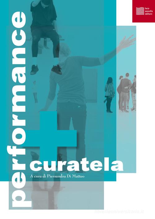 Performance e curatela di Piersandra Di Matteo edito da Luca Sossella Editore