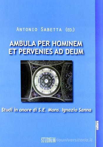 Ambula per hominem et pervenies ad Deum. Studi in onore di S. E. Mons. Ignazio Sanna di Antonio Sabetta edito da Studium