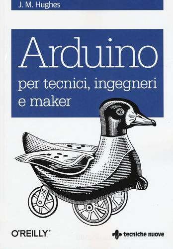 Arduino per tecnici, ingegneri e maker di John M. Hughes edito da Tecniche Nuove