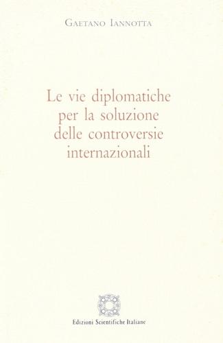 Le vie diplomatiche per le soluzione delle controversie internazionali di Gaetano Iannotta edito da Edizioni Scientifiche Italiane