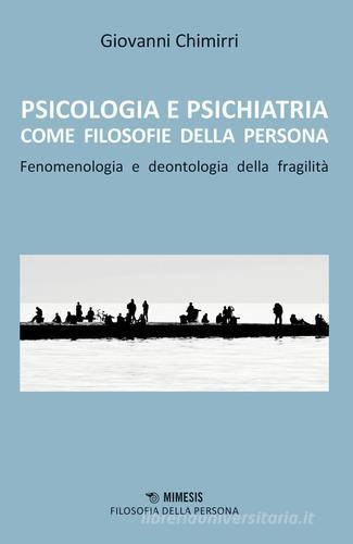 Psicologia e psichiatria come filosofie della persona. Fenomenologia e deontologia della fragilità di Giovanni Chimirri edito da Mimesis