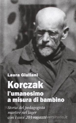 Korczak: l'umanesimo a misura di bambino. Storia del pedagogista martire nel lager con i suoi 203 ragazzi di Laura Giuliani edito da Il Margine