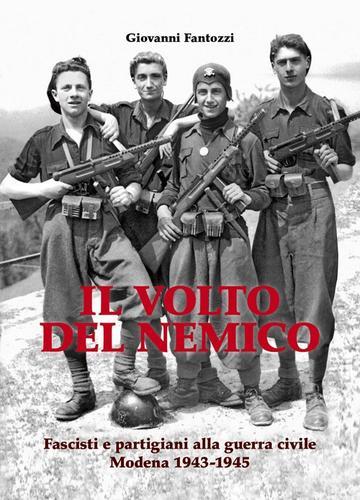 Il volto del nemico. Fascisti e partigiani alla guerra civile. Modena 1943-1945 di Giovanni Fantozzi edito da Edizioni Artestampa