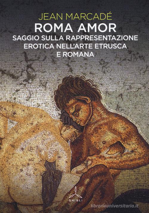 Roma amor. Saggio sulla rappresentazione erotica nell'arte etrusca e romana. Ediz. a colori di Jean Marcadé edito da Ghibli