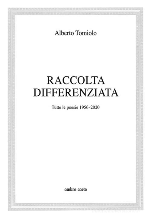 Raccolta differenziata. Tutte le poesie 1956-2020 di Alberto Tomiolo edito da Ombre Corte