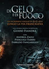 Libro Di gelo e di fuoco. Un incredibile viaggio di mille anni lungo la via francigena. Ediz. illustrata di Guido Fiandra, Andrea Zauli, Pierluigi Fabbri di Fabiano&Castaldo Editore