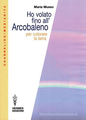 Ho volato fino all'arcobaleno per colorare la terra di Maria Musso edito da Hermes Edizioni