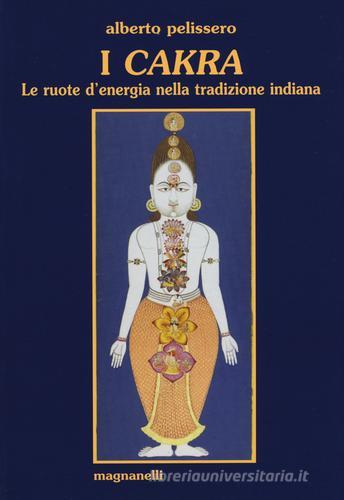 I cakra. Le ruote d'energia nella tradizione indiana di Alberto Pelissero edito da Magnanelli