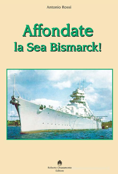 Affondate la Sea Bismarck! di Antonio Rossi edito da Roberto Chiaramonte Editore