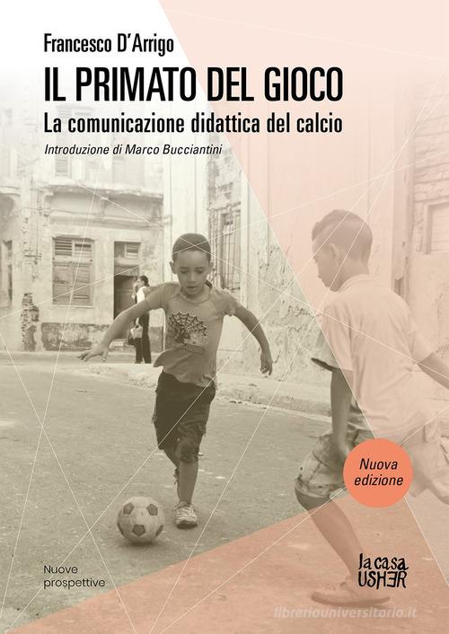 Il primato del gioco. La comunicazione didattica del calcio. Nuova ediz. di Francesco D'Arrigo edito da La Casa Usher