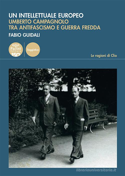 Un intellettuale europeo. Umberto Campagnolo tra antifascismo e guerra fredda di Fabio Guidali edito da Pacini Editore