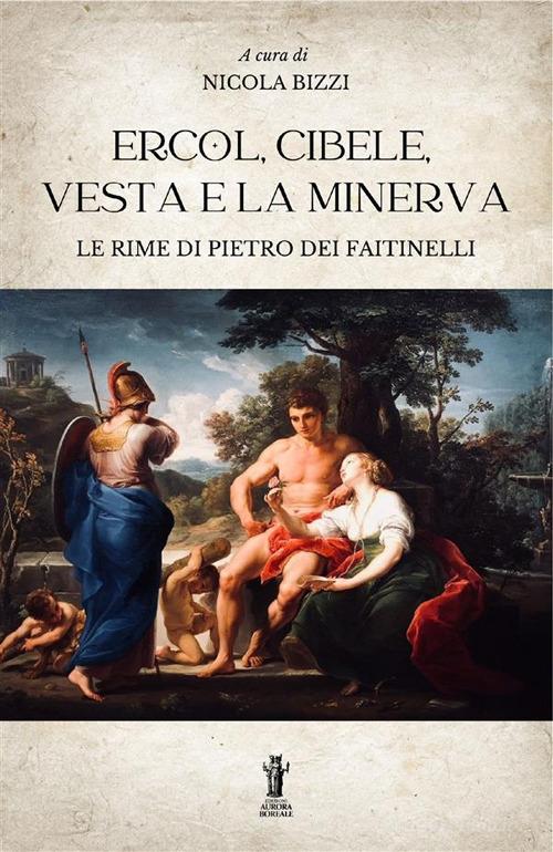 Ercol, Cibele, Vesta e la Minerva. Le rime di Pietro dei Faitinelli di Nicola Bizzi edito da Aurora Boreale