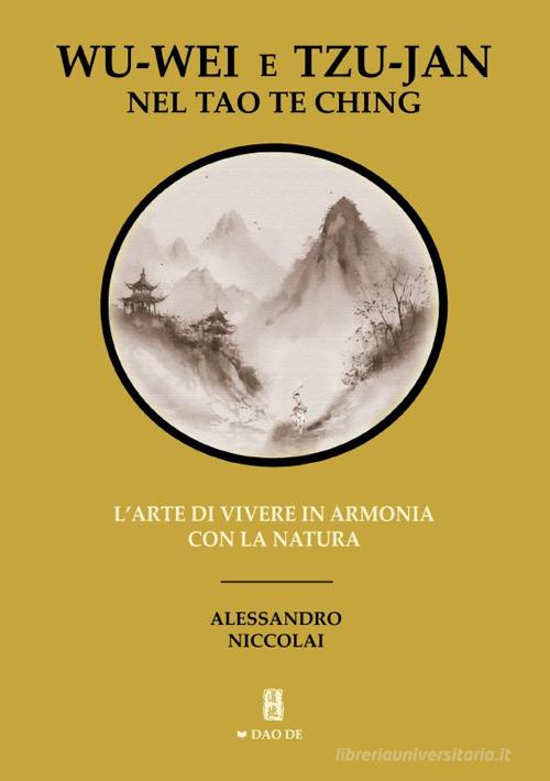 Wu-Wei e Tzu-Jan nel Tao Te Ching. L'arte di vivere in armonia con la natura di Alessandro Niccolai edito da EBS Print