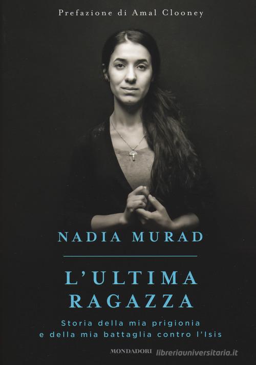 L' ultima ragazza. Storia della mia prigionia e della mia battaglia contro l'Isis di Nadia Murad, Jenna Krajeski edito da Mondadori