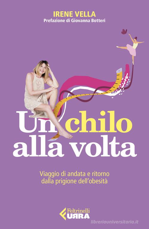 Un chilo alla volta. Viaggio di andata e ritorno dalla prigione dell'obesità di Irene Vella edito da Feltrinelli