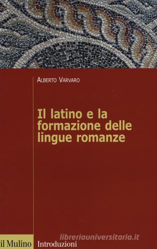 Il latino e la formazione delle lingue romanze di Alberto Varvaro edito da Il Mulino