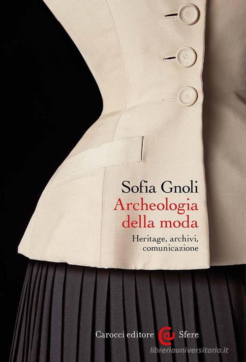Archeologia della moda. Heritage, archivi, comunicazione di Sofia Gnoli edito da Carocci