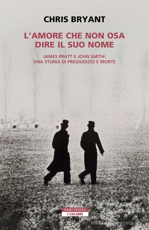 L'amore che non osa dire il suo nome. James Pratt e John Smith: una storia di pregiudizio e morte di Chris Bryant edito da Neri Pozza
