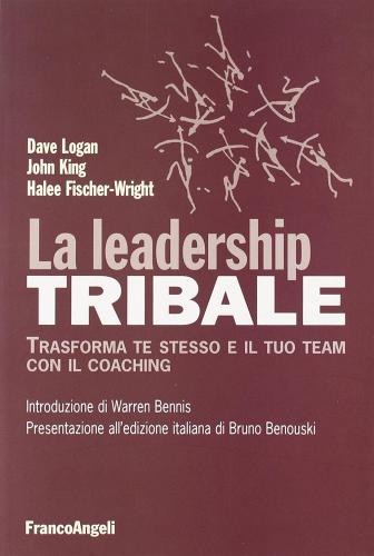 La leadership tribale. Trasforma te stesso e il tuo team con il coaching di Dave Logan, John King, Halee Fischer-Wright edito da Franco Angeli