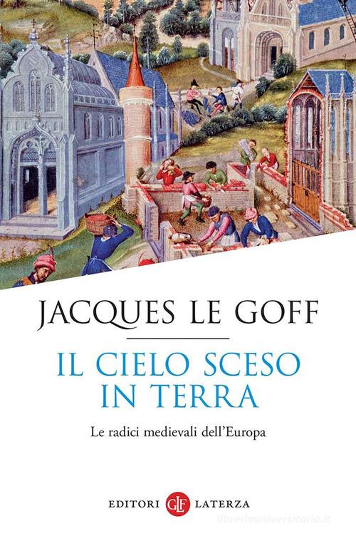 Il cielo sceso in terra. Le radici medievali dell'Europa di Jacques Le Goff edito da Laterza
