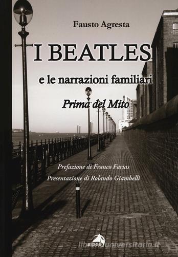 I Beatles e le narrazioni familiari. Prima del mito di Fausto Agresta edito da Alpes Italia
