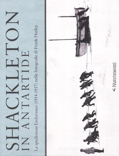 Shackleton in Antartide. La spedizione Endurance (1914-1917) nelle fotografie di Frank Hurley. Ediz. illustrata di Frank Hurley, Joanna Wright, Shane Murphy edito da Nutrimenti