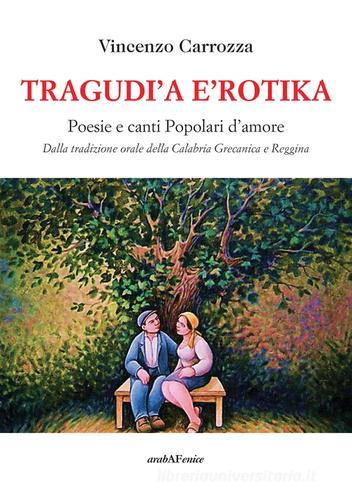 Tragudì a e'rotika. Poesie e canti popolari d'amore. Dalla tradizione orale della Calabria grecanica e reggina di Vincenzo Carrozza edito da Araba Fenice