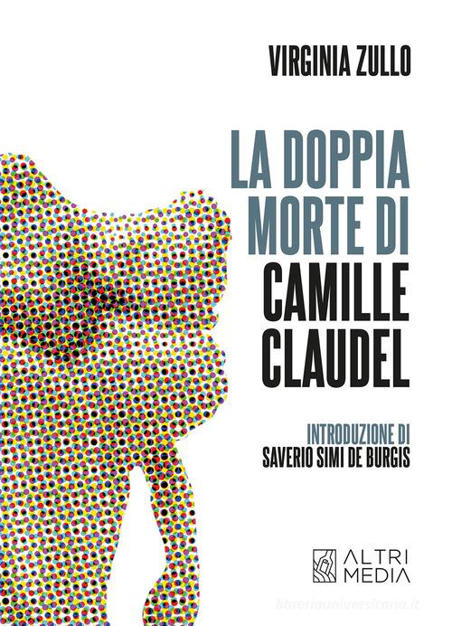 La doppia morte di Camille Claudel di Virgina Zullo edito da Altrimedia