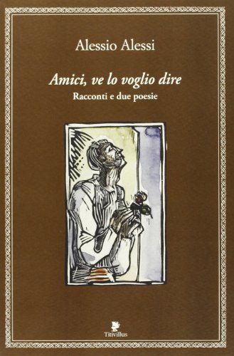 Amici, ve lo voglio dire. Racconti e 2 poesie di Alessio Alessi edito da Titivillus