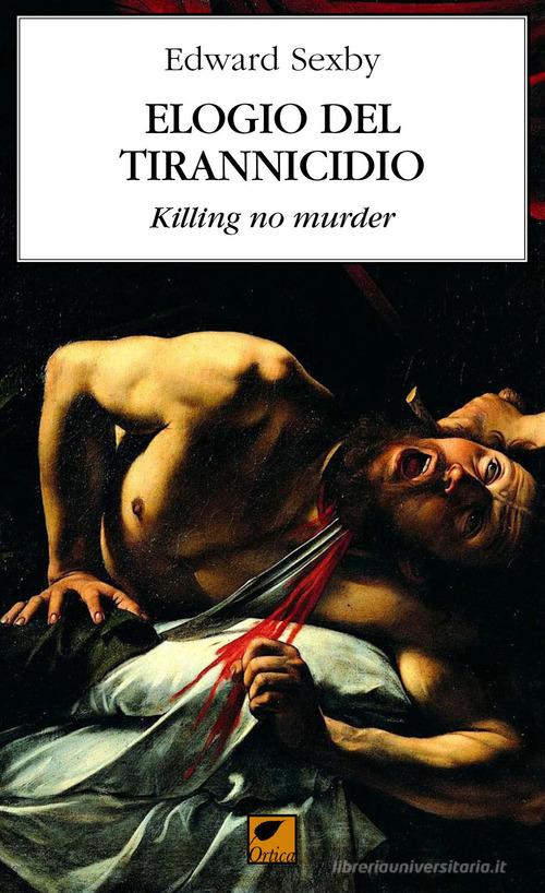 Elogio del tirannicidio. Killing no murder di Edward Sexby edito da Ortica Editrice