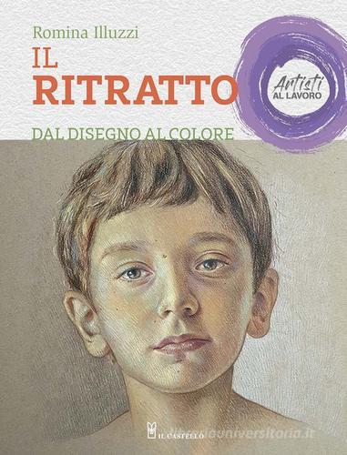 Il ritratto dal disegno al colore. Artisti al lavoro. Ediz. a colori di Romina Illuzzi edito da Il Castello